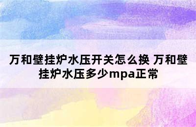 万和壁挂炉水压开关怎么换 万和壁挂炉水压多少mpa正常